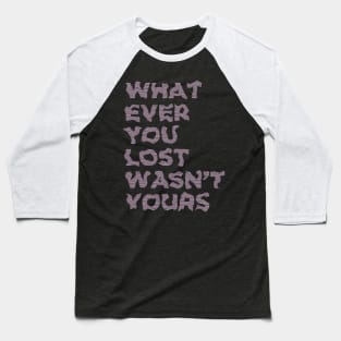 WHATEVER YOU LOST WASN'T YOURS Baseball T-Shirt